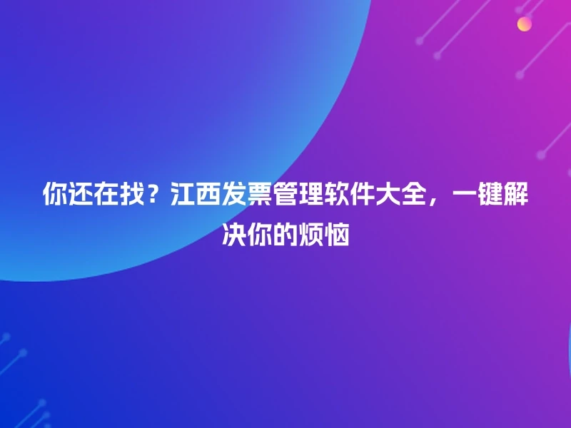 你还在找？江西发票管理软件大全，一键解决你的烦恼