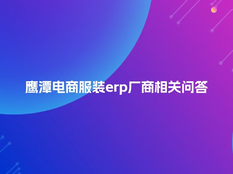 鹰潭电商服装erp厂商相关问答