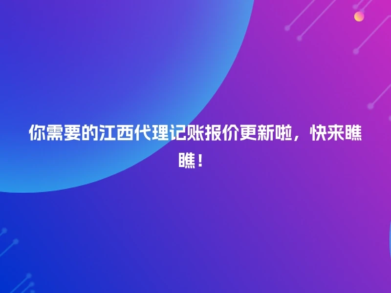 你需要的江西代理记账报价更新啦，快来瞧瞧！