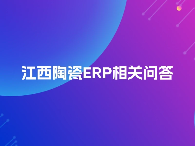 江西陶瓷ERP相关问答