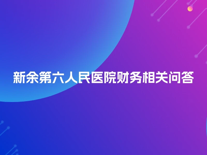 新余第六人民医院财务相关问答