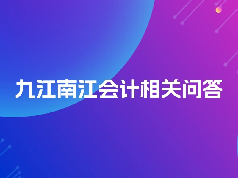 九江南江会计相关问答