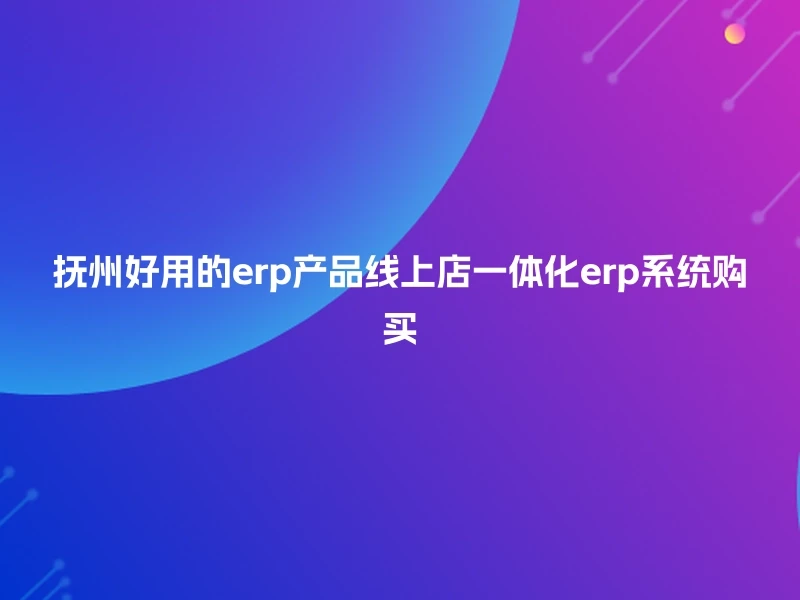 抚州好用的erp产品线上店一体化erp系统购买