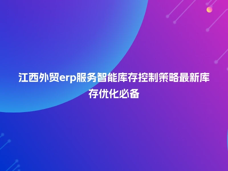 江西外贸erp服务智能库存控制策略最新库存优化必备