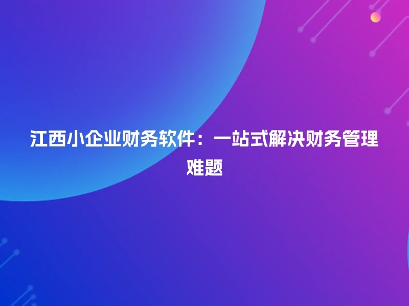 江西小企业财务软件：一站式解决财务管理难题