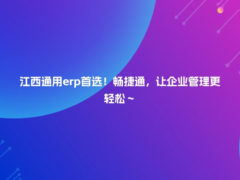 江西通用erp首选！畅捷通，让企业管理更轻松～