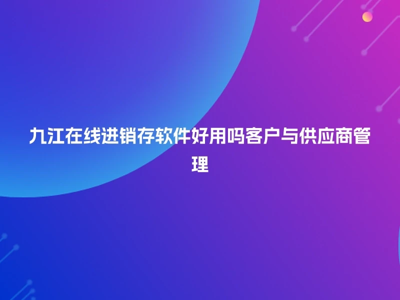 九江在线进销存软件好用吗客户与供应商管理