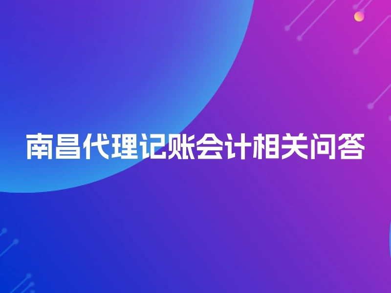 南昌代理记账会计相关问答