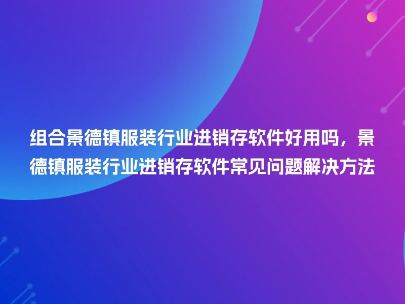 组合景德镇服装行业进销存软件好用吗,景德镇服装行业进销存软件常见问题解决方法