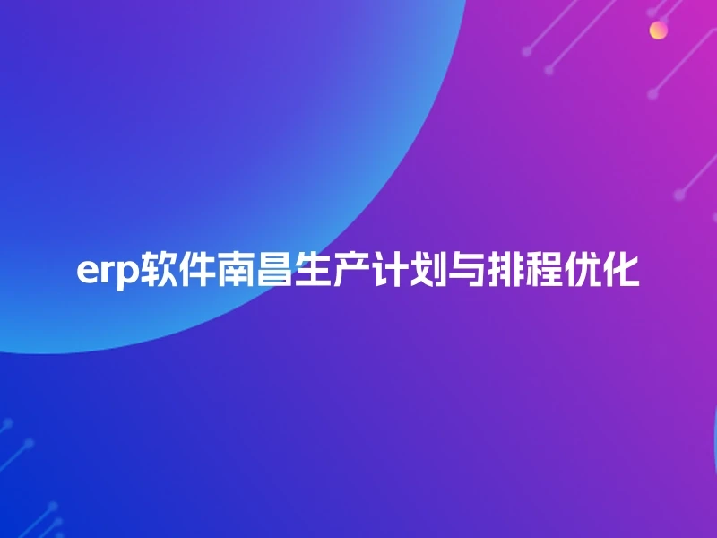 erp软件南昌生产计划与排程优化