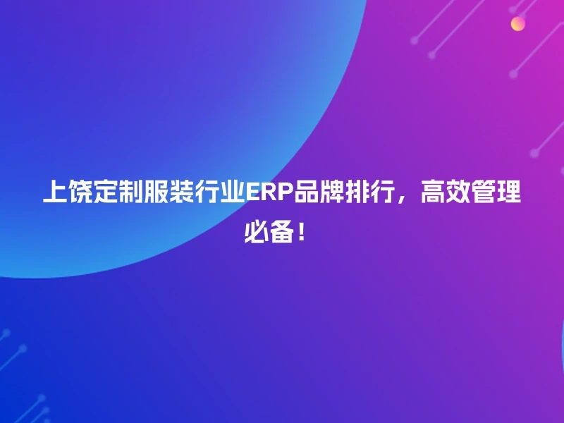 上饶定制服装行业ERP品牌排行，高效管理必备！