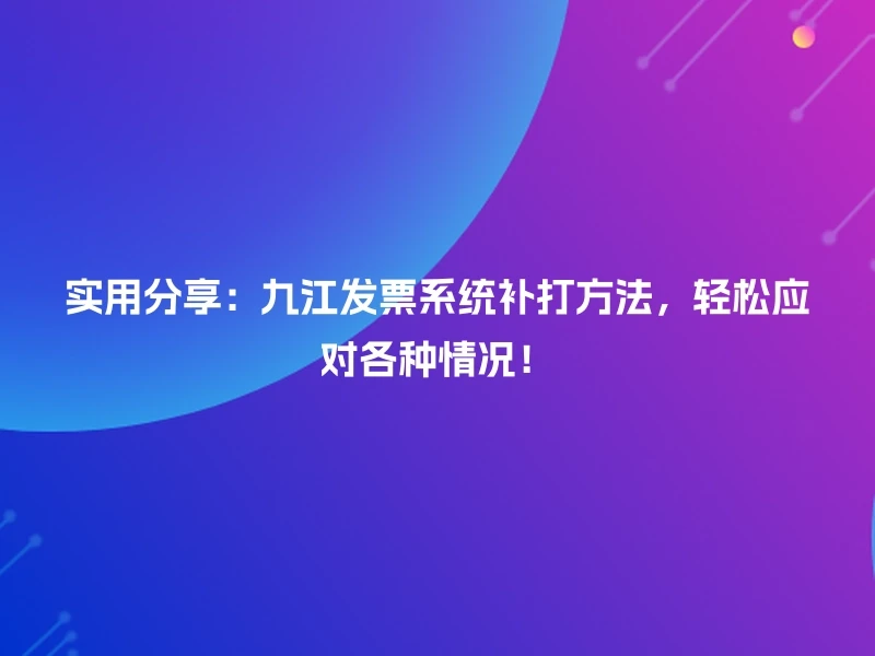 实用分享：九江发票系统补打方法，轻松应对各种情况！