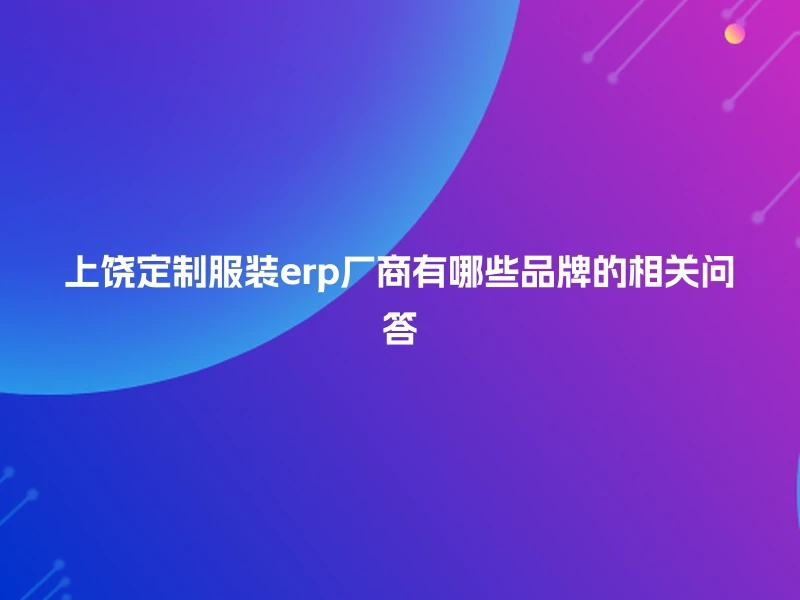 上饶定制服装erp厂商有哪些品牌的相关问答