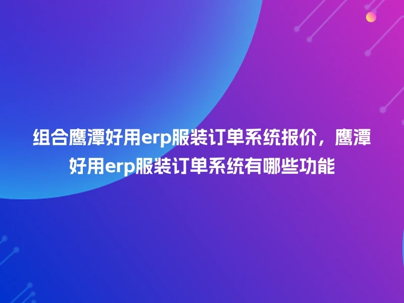 组合鹰潭好用erp服装订单系统报价，鹰潭好用erp服装订单系统有哪些功能