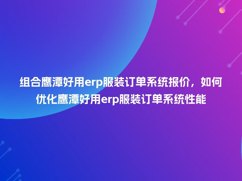 组合鹰潭好用erp服装订单系统报价，如何优化鹰潭好用erp服装订单系统性能