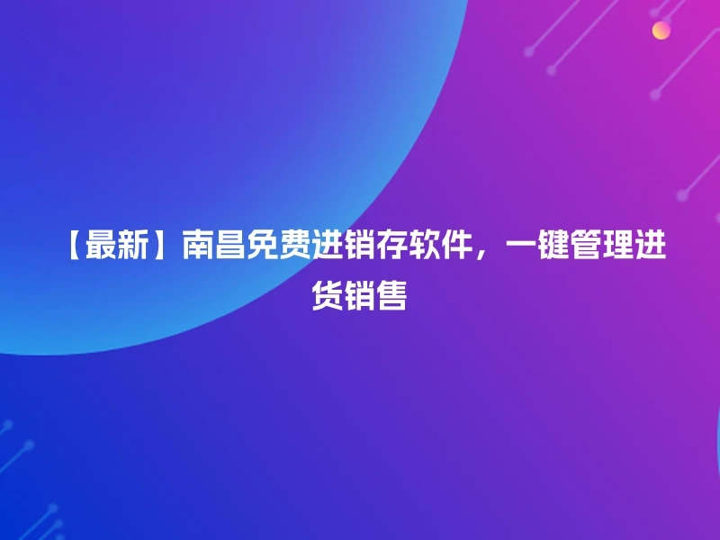 【最新】南昌免费进销存软件,一键管理进货销售