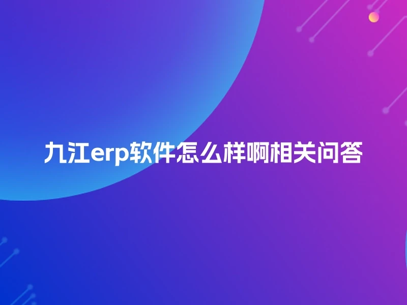 九江erp软件怎么样啊相关问答