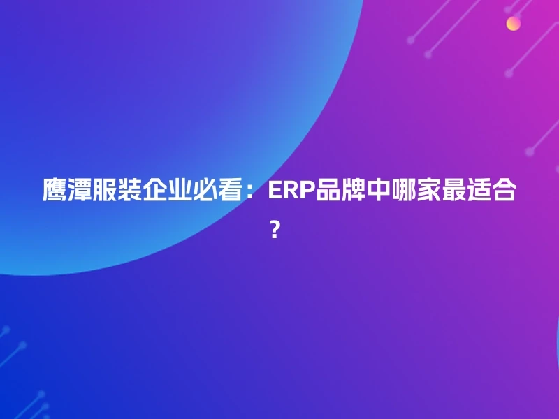 鹰潭服装企业必看：ERP品牌中哪家最适合？