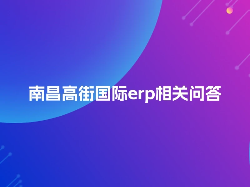 南昌高街国际erp相关问答