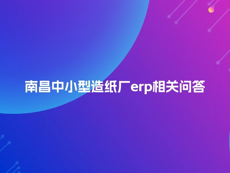 南昌中小型造纸厂erp相关问答