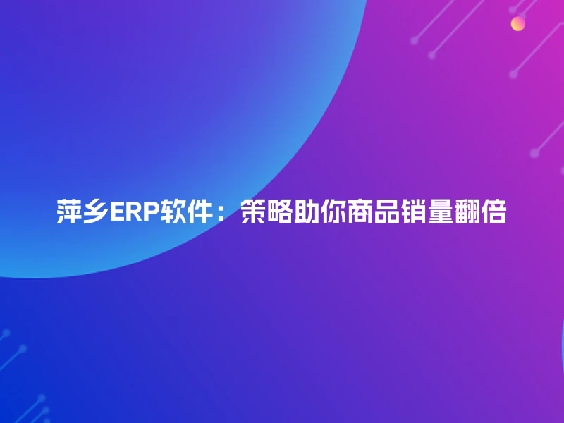萍乡ERP软件：策略助你商品销量翻倍