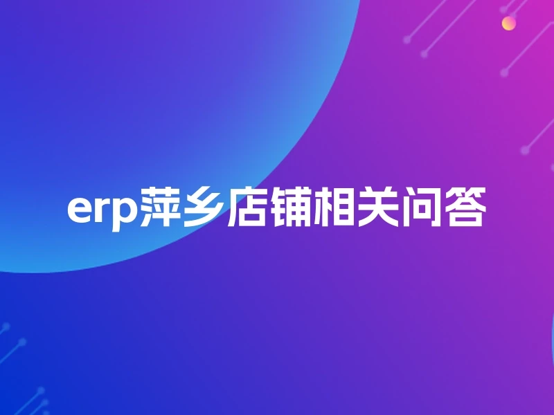 erp萍乡店铺相关问答