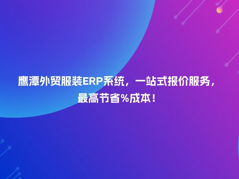 鹰潭外贸服装ERP系统,一站式报价服务,最高节省%成本!