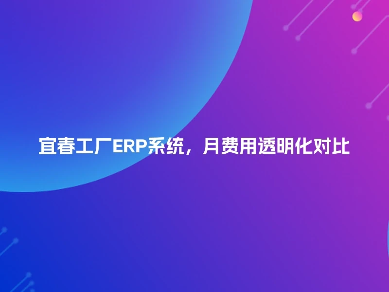 宜春工厂ERP系统，月费用透明化对比
