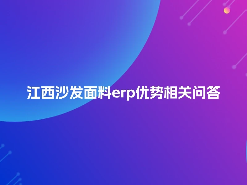 江西沙发面料erp优势相关问答