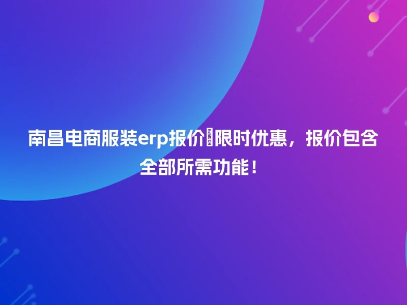 南昌电商服装erp报价🎉限时优惠,报价包含全部所需功能!