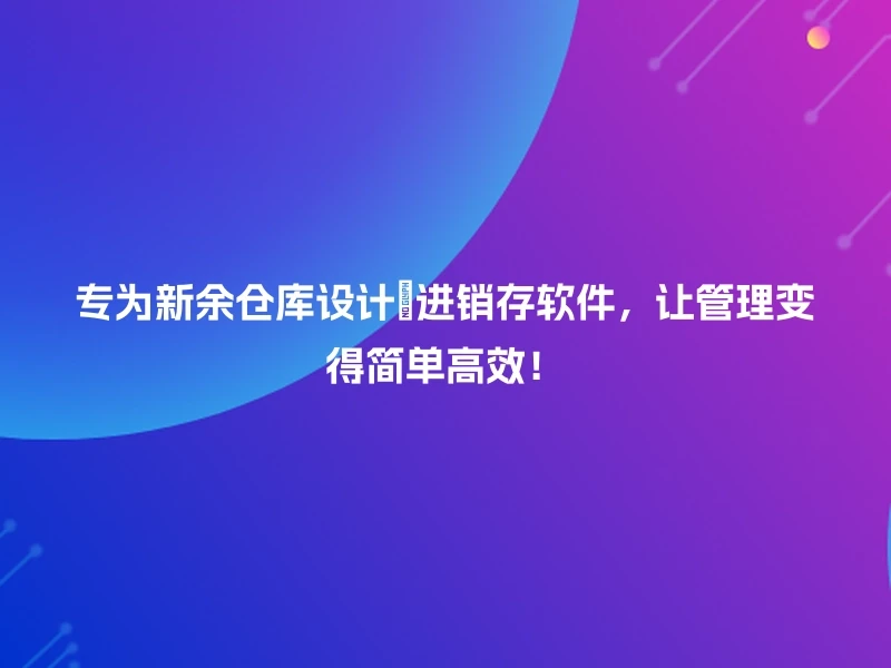 专为新余仓库设计💡进销存软件，让管理变得简单高效！