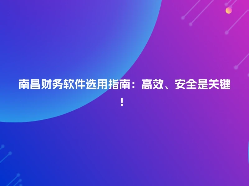 南昌财务软件选用指南：高效、安全是关键！