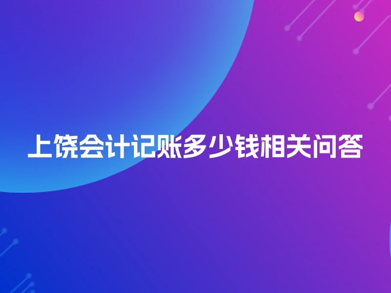 上饶会计记账多少钱相关问答