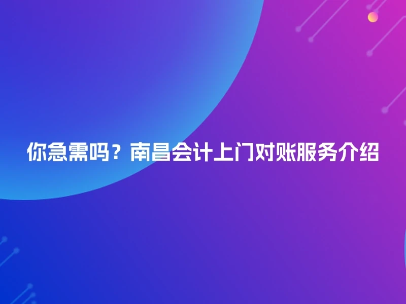 你急需吗?南昌会计上门对账服务介绍