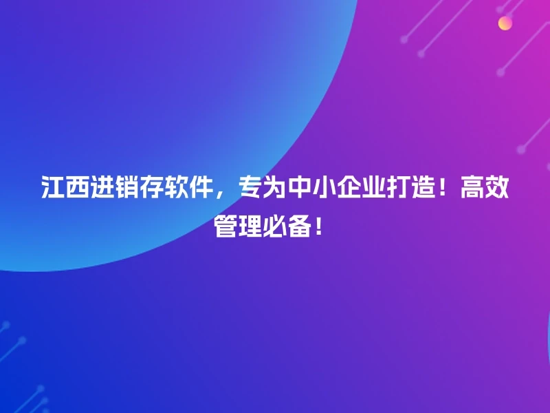 江西进销存软件,专为中小企业打造!高效管理必备!