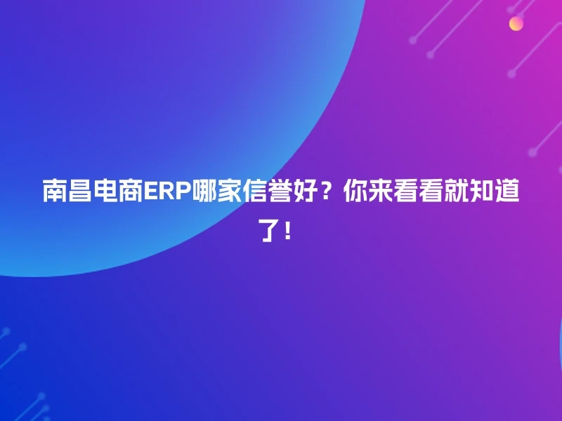 南昌电商ERP哪家信誉好?你来看看就知道了!
