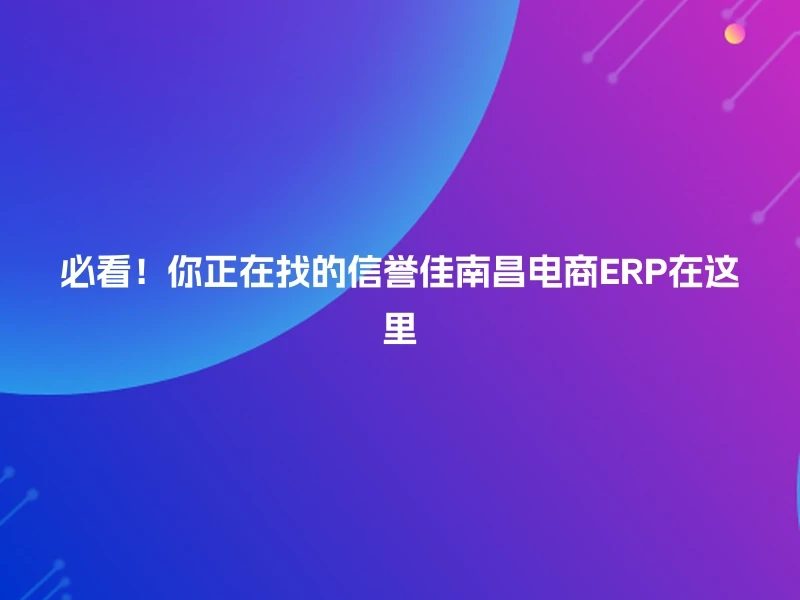 必看!你正在找的信誉佳南昌电商ERP在这里