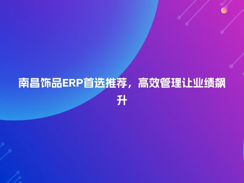 南昌饰品ERP首选推荐,高效管理让业绩飙升