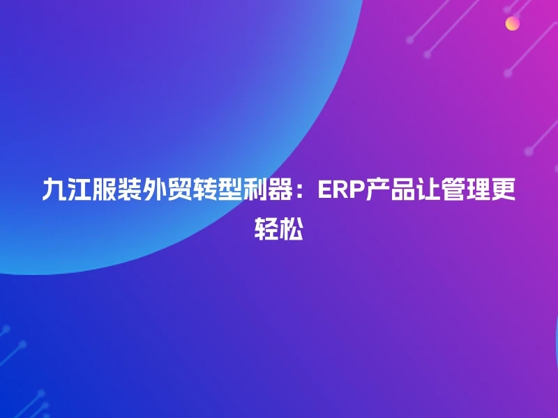 九江服装外贸转型利器:ERP产品让管理更轻松