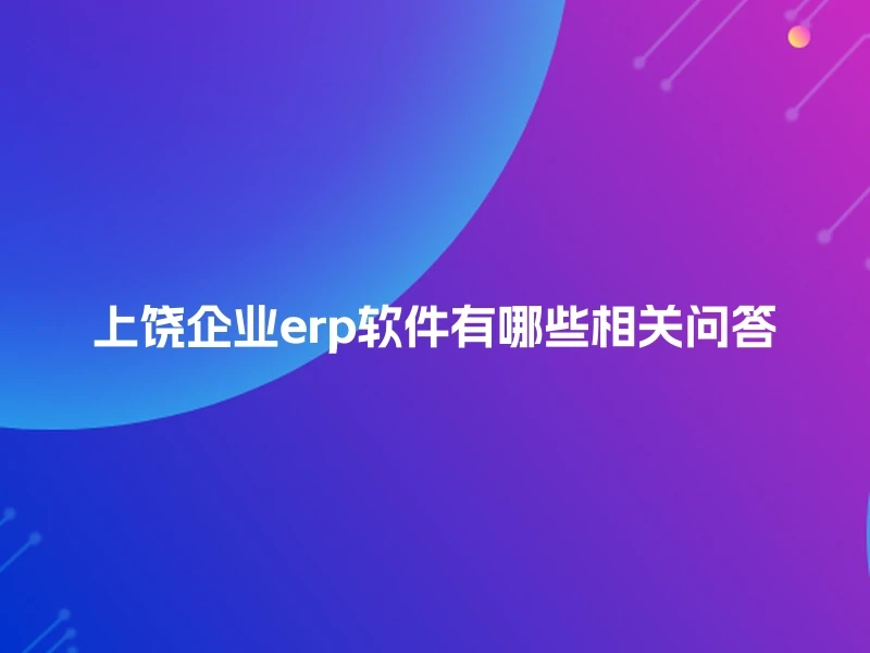 上饶企业erp软件有哪些相关问答