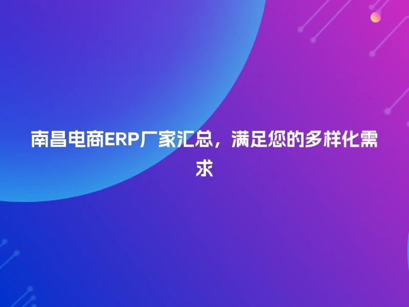 南昌电商ERP厂家汇总,满足您的多样化需求