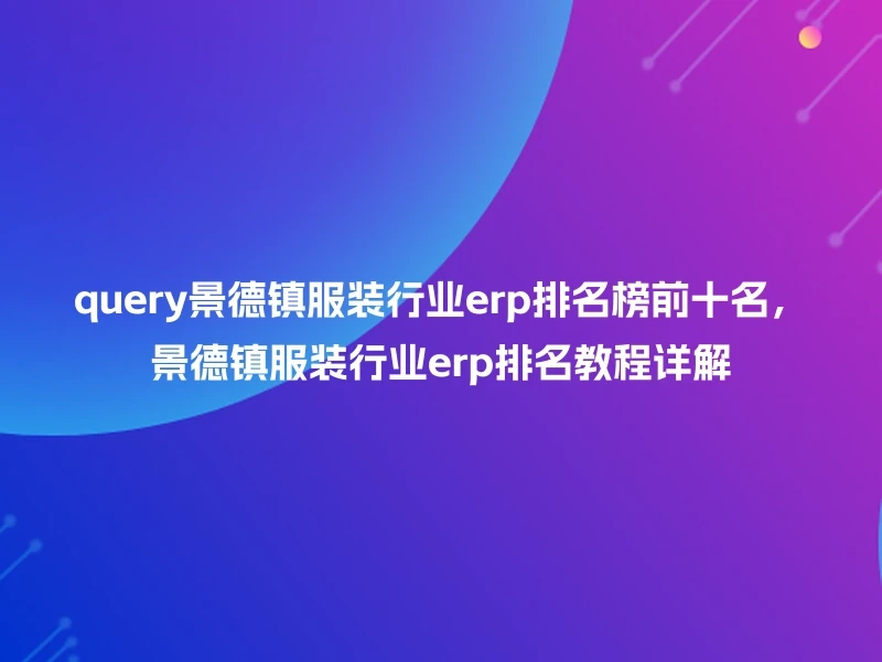 query景德镇服装行业erp排名榜前十名,景德镇服装行业erp排名教程详解