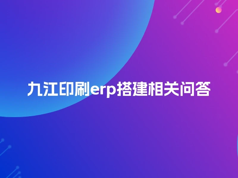 九江印刷erp搭建相关问答