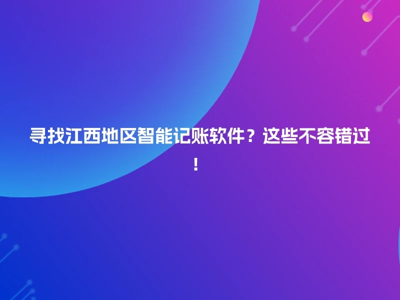 寻找江西地区智能记账软件？这些不容错过！