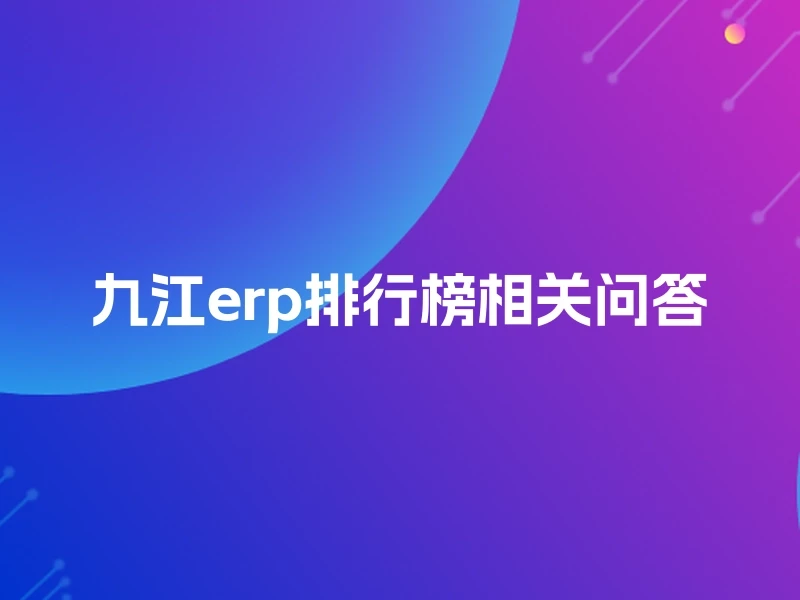 九江erp排行榜相关问答