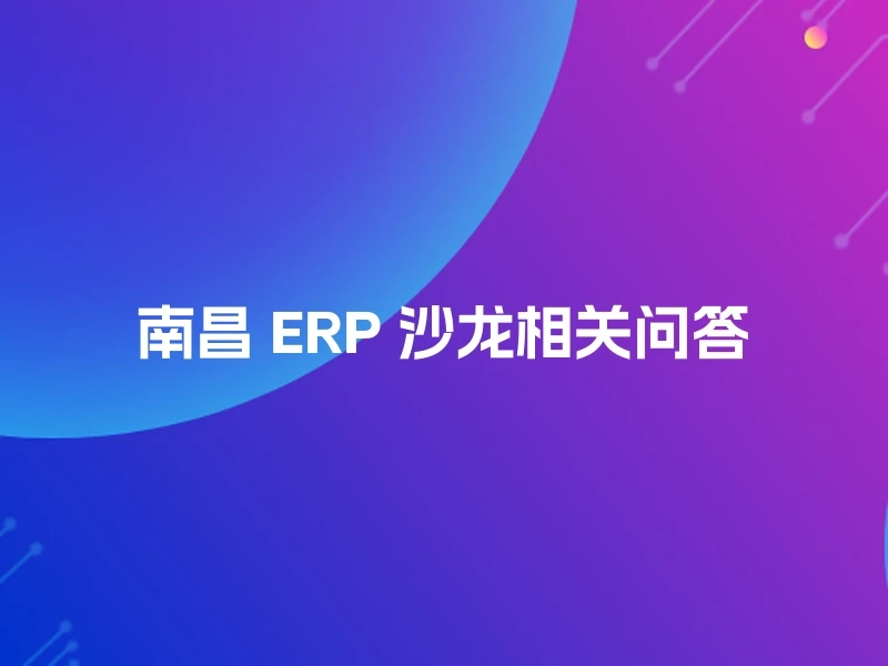 南昌 ERP 沙龙相关问答