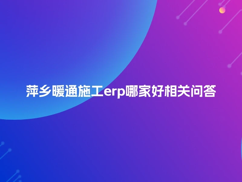 萍乡暖通施工erp哪家好相关问答