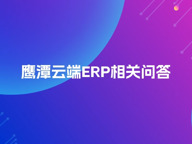 鹰潭云端ERP相关问答
