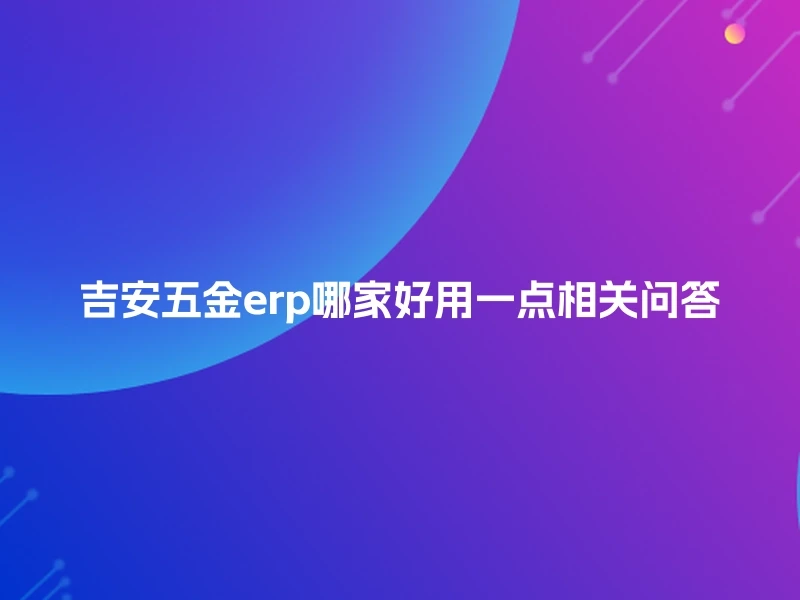 吉安五金erp哪家好用一点相关问答