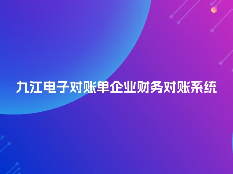 九江电子对账单企业财务对账系统